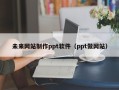 衡阳未来网站制作ppt软件（ppt做网站）