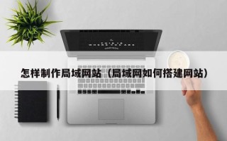 衡阳怎样制作局域网站（局域网如何搭建网站）