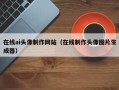衡阳在线ai头像制作网站（在线制作头像图片生成器）