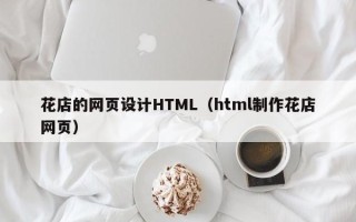 衡阳花店的网页设计HTML（html制作花店网页）