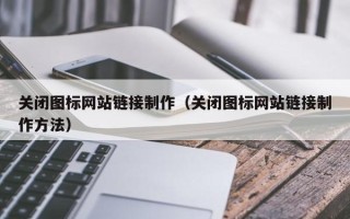 衡阳关闭图标网站链接制作（关闭图标网站链接制作方法）