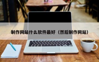 衡阳制作网站什么软件最好（然后制作网站）