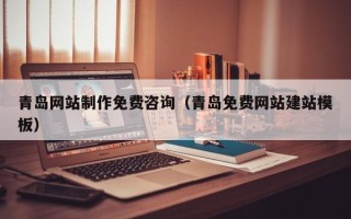 衡阳青岛网站制作免费咨询（青岛免费网站建站模板）