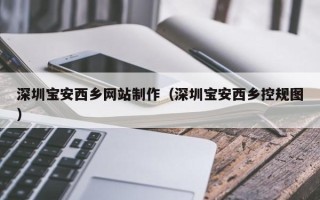 衡阳深圳宝安西乡网站制作（深圳宝安西乡控规图）