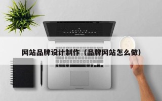 衡阳网站品牌设计制作（品牌网站怎么做）