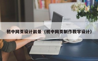 衡阳初中网页设计前景（初中网页制作教学设计）